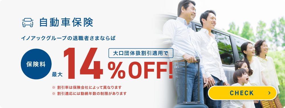 団体扱自動車保険 イノアックグループ社員ならば大口団体扱割引適用で保険料最大14%OFF!※1※2 ※割引率は保険会社によって異なります CHECK